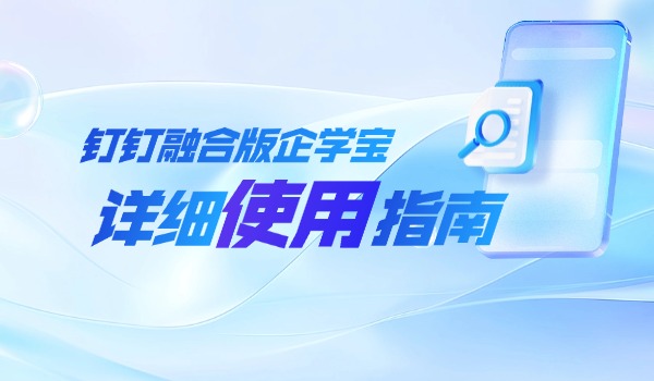 怎么用好钉钉融合版企学宝，让企业培训员工学习更高效便捷
