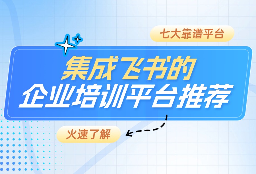 2026年飞书融合的企业培训平台有哪些？怎么选？（企学宝、云学堂等7大平台解析）