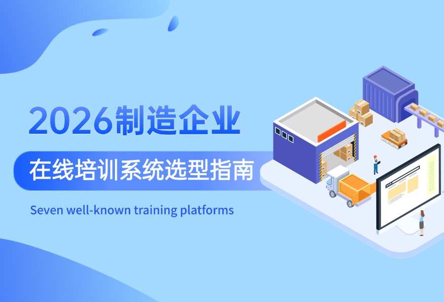 2026制造企业在线培训系统实用选型指南：哪家真正懂车间？（含企学宝/酷学院等7大平台）