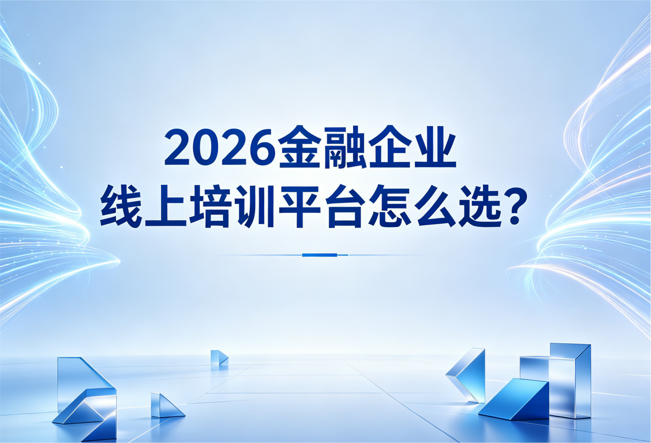 金融企业线上培训平台如何选？2026选型标准、平台推荐、FAQ全解析