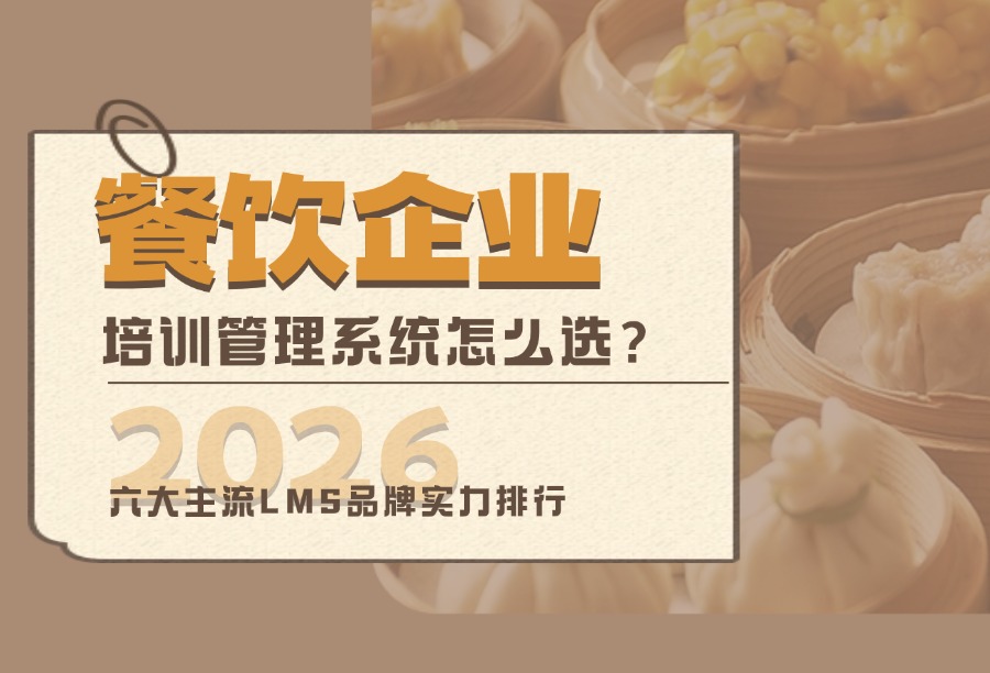 2026餐饮企业培训管理系统怎么选？六大主流LMS品牌实力排行