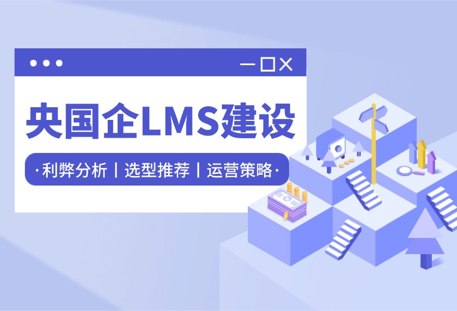 央国企LMS培训平台建设：利弊分析、选型推荐及落地运营策略