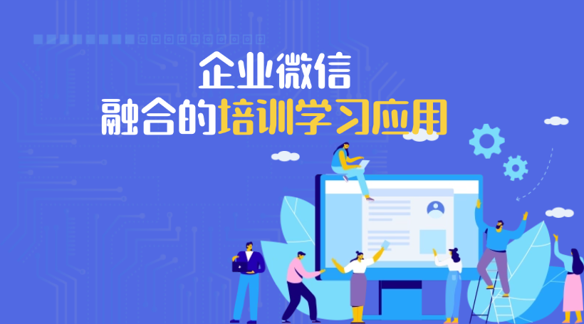 为什么越来越多企业选择企微融合的培训学习应用？有哪些可以选择？