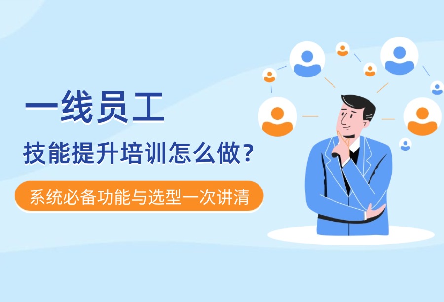 如何开展高价值的一线员工技能培训？配套培训系统怎么选？