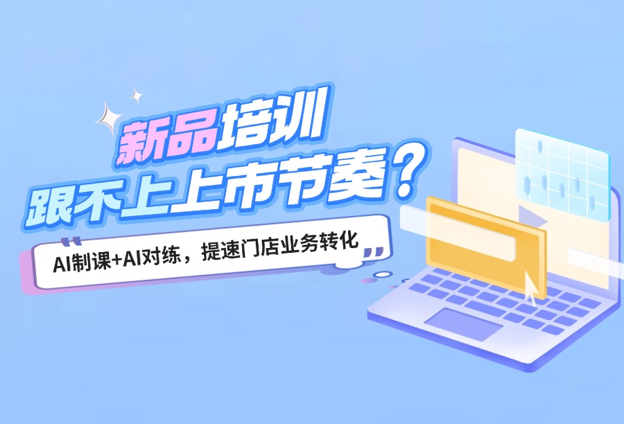 新品上市/促销季企业培训总是来不及？用AI制课+AI对练把&ldquo;业务速度&rdquo;追回来！
