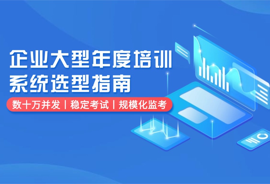 企业大型年度培训考试系统选型指南：数万员工并发学习、稳定考试与规模化监考实战