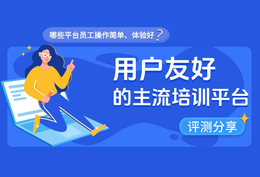 员工操作简单、移动端体验好的企业学习平台怎么选？7款主流平台测评分享
