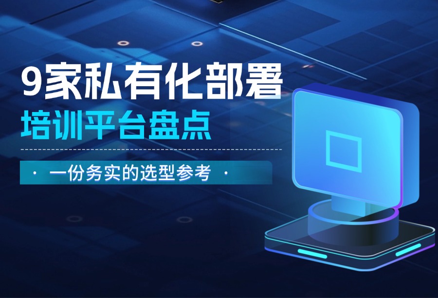 2026企业培训私有化部署平台推荐排名：9大系统选型对比与采购建议