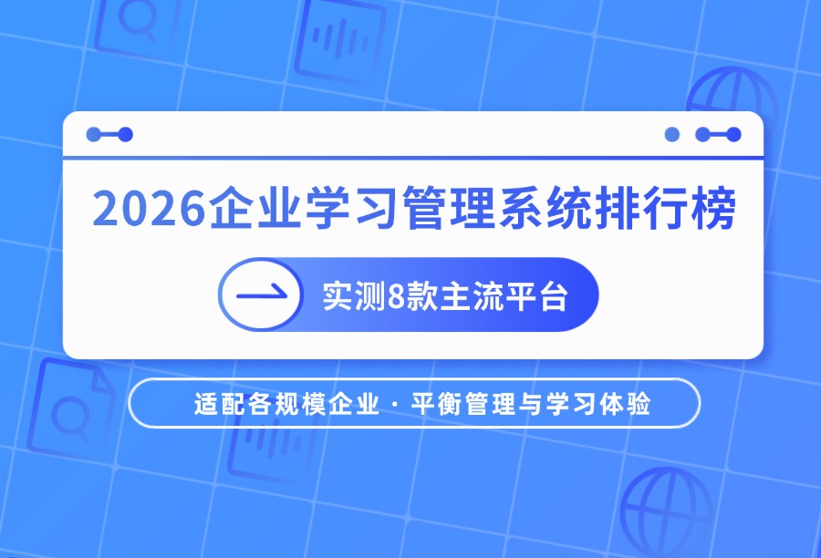 兼顾培训管理与员工体验：主流8款企业学习管理系统综合打分排行（附FAQ）