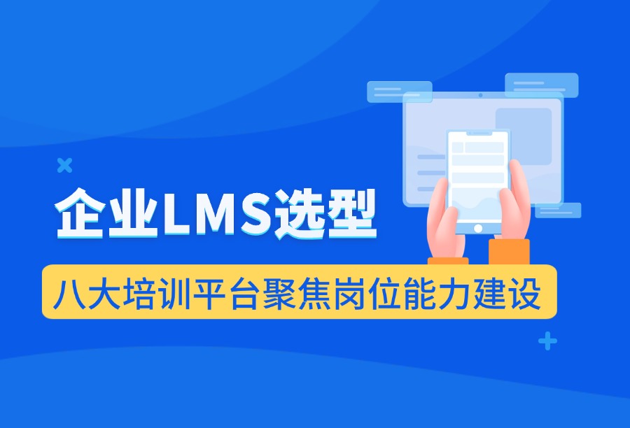 岗位技能培训选什么LMS？适配岗位定级与技能考核的培训平台选型核心要点