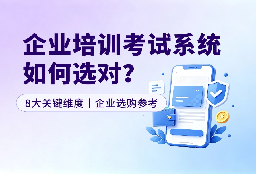 企业在线培训考试系统怎么选？长期价值判断8大关键维度与2026企业选购参考