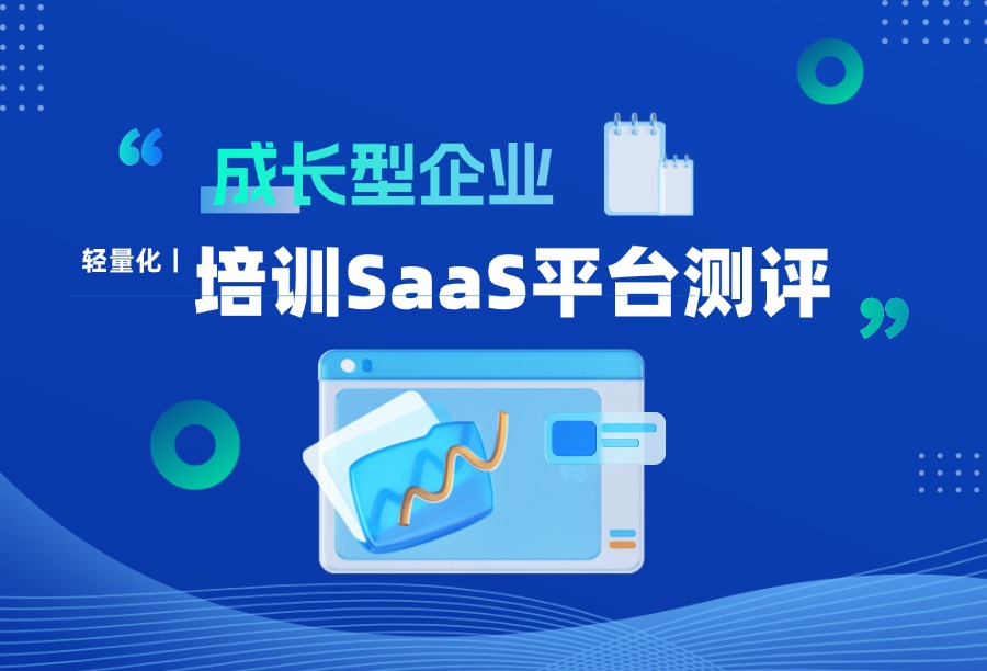 成长型企业培训SaaS平台选哪家？评选市面上5款高适配方案