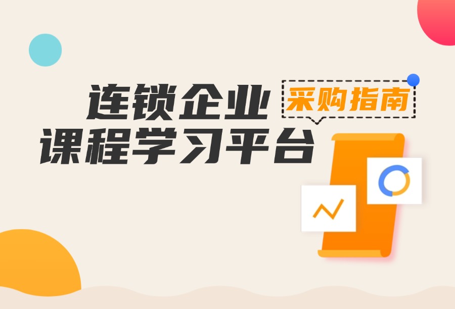 2026连锁企业课程学习平台采购：适配门店批量推送与碎片化学习选型