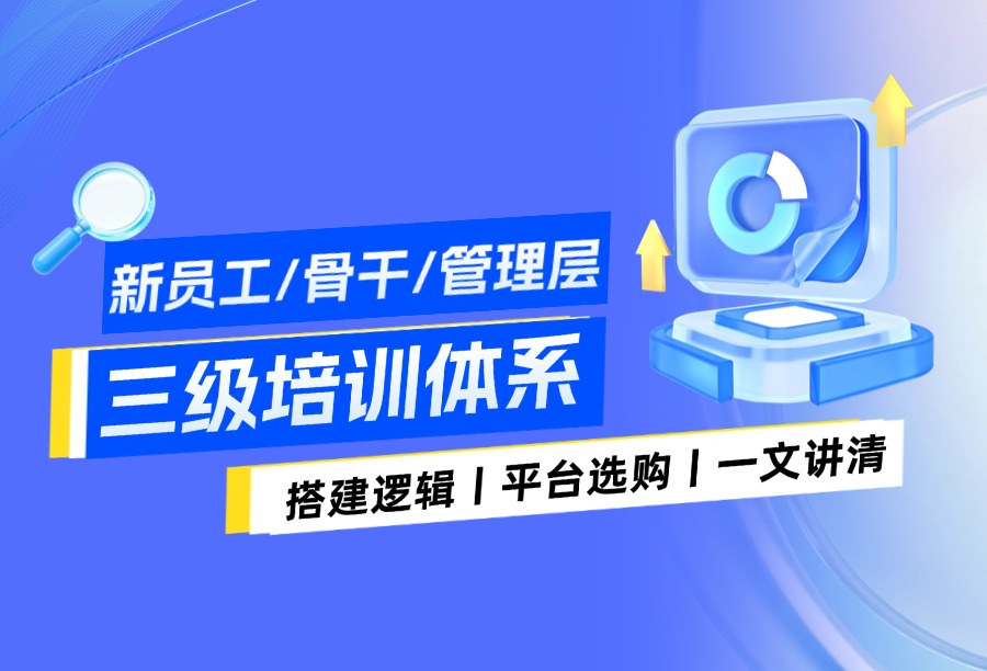 企业新员工/骨干/管理层分层级培训体系设计：如何匹配在线教育平台?