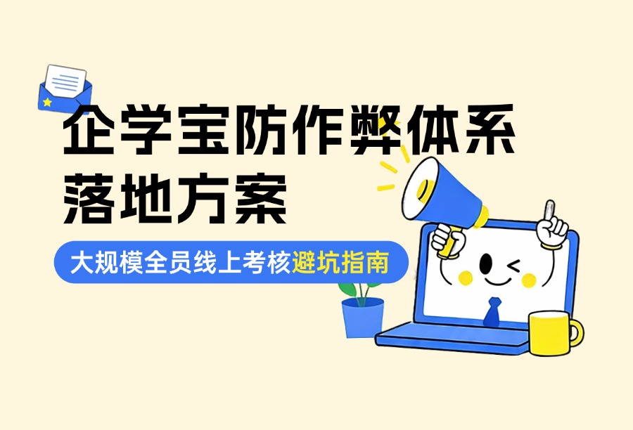大规模全员线上考核容易踩哪些坑？企学宝防作弊体系落地建议