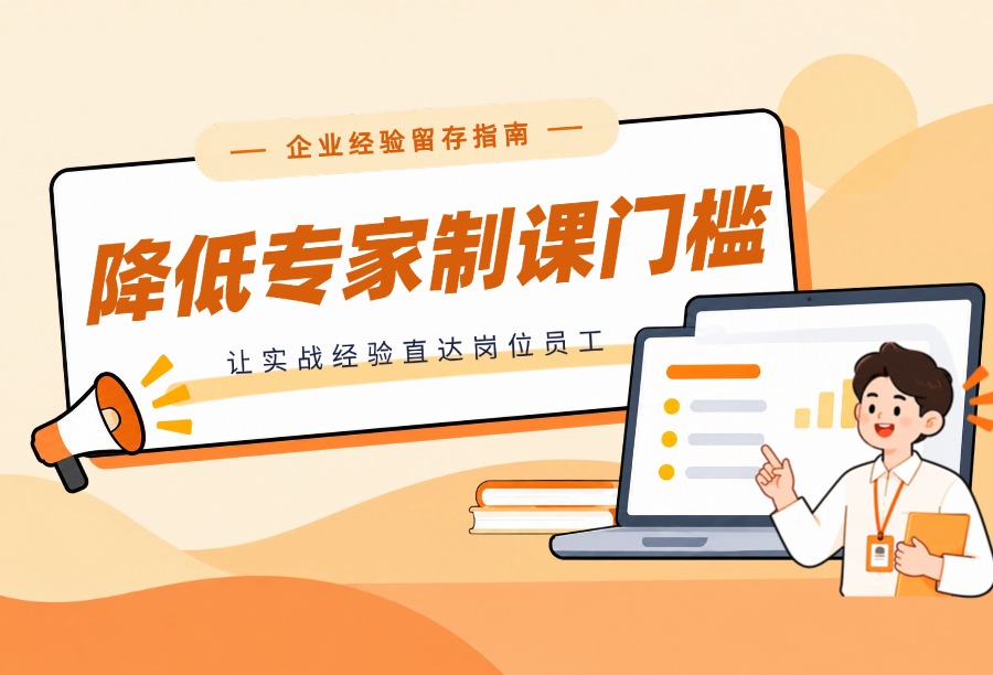 业务专家擅长实战却不会做课件？一套用培训平台落地经验、赋能岗位的完整方法