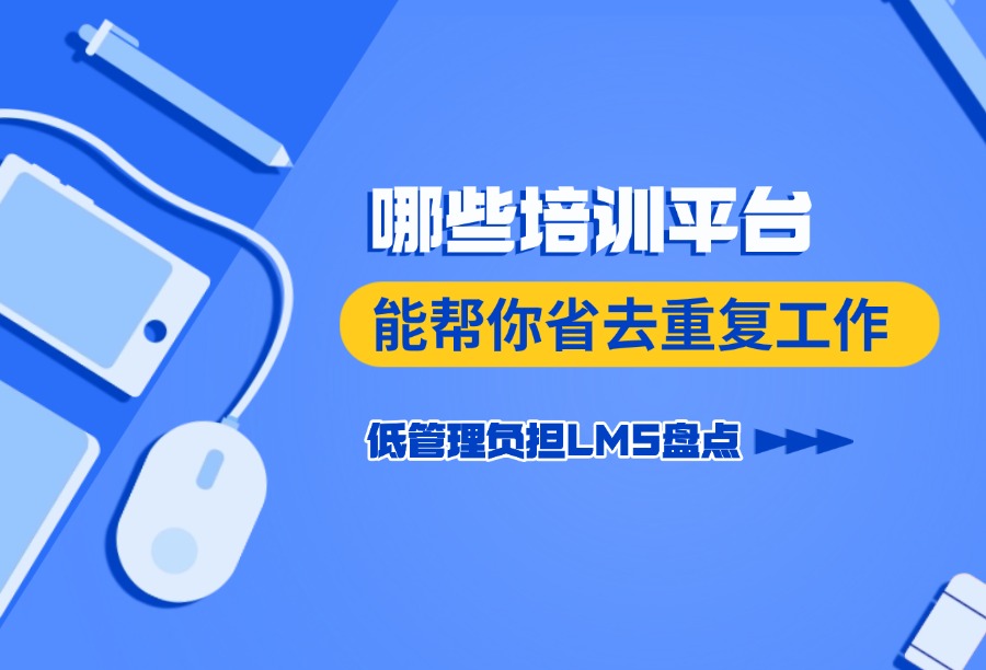 2026挑选低管理负担的线上培训学习平台，先看清&ldquo;负担&rdquo;从哪里来