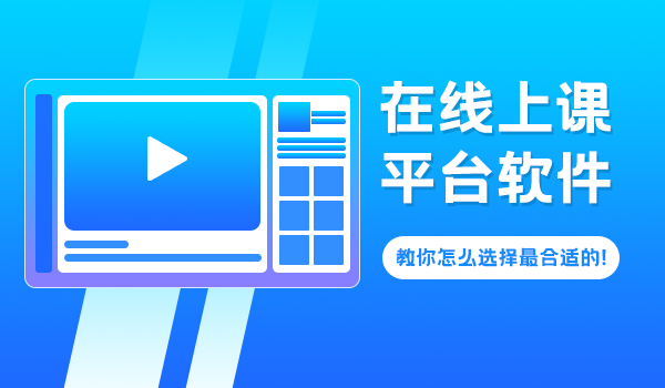 在线上课平台软件哪家好？教你怎么选择最合适的！