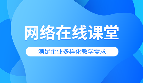 网络在线课堂搭建，专业企业培训系统服务商推荐！