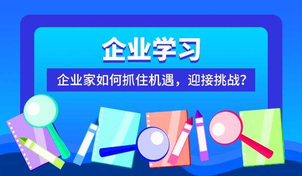 【企业学习】企业家如何抓住机遇，迎接挑战？