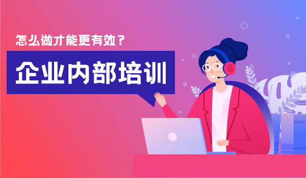 企业内部培训怎么做才能更有效？