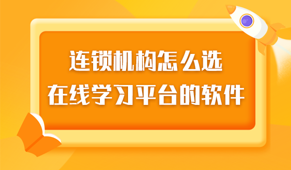 连锁机构怎么选在线学习平台的软件