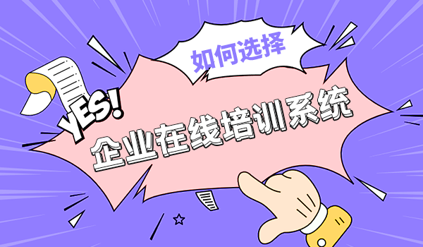 企业在线培训系统有哪些?我们该如何选择?