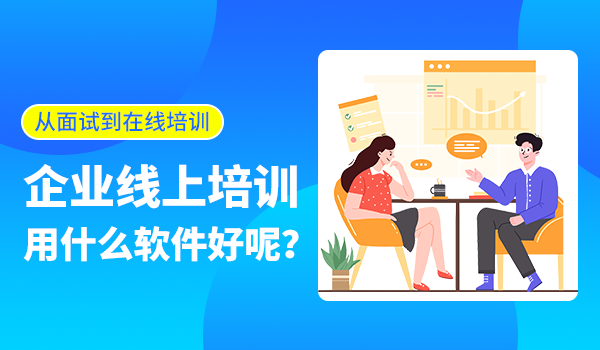 从员工面试到在线培训,企业线上培训用什么软件好呢?