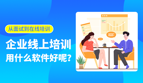 从员工面试到在线培训，企业线上培训用什么软件好呢？