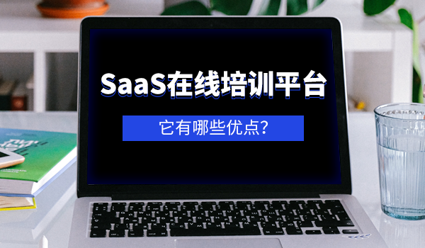 为什么需要saas在线培训平台？它有哪些优点？