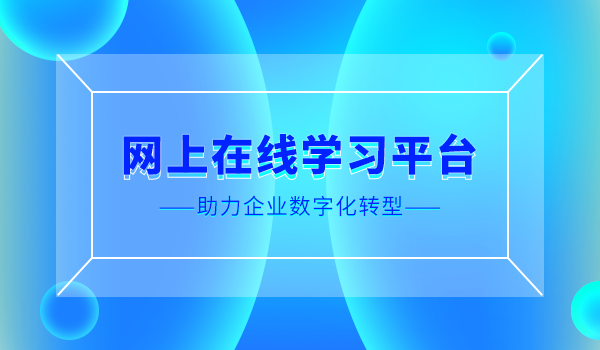 网上在线学习平台“三步走”，助力企业数字化转型