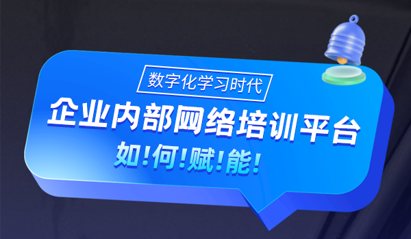 数字化学习时代，企业内部网络培训平台如何赋能？