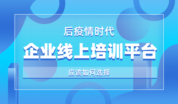 后疫情时代，有好的企业线上培训平台推荐吗？