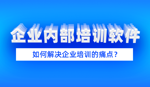 企业内部培训软件如何解决企业培训的痛点?