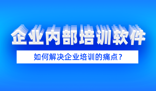 企业内部培训软件如何解决企业培训的痛点？