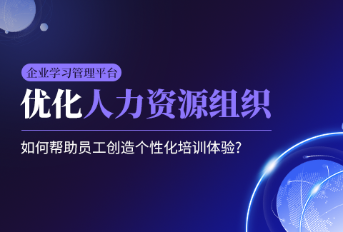 优化人力资源组织！企业学习管理平台如何帮助员工创造个性化培训体验?