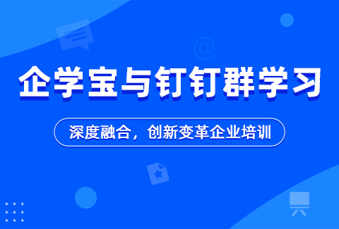 企学宝与钉钉群学习：深度融合，创新变革企业培训