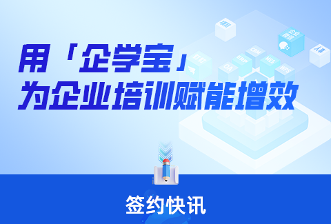 签约快讯丨强强联手！企学宝为多家企业数智化培训赋能增效！