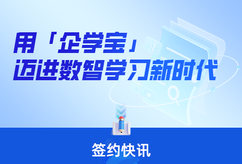 签约快讯丨企学宝深度合作多家企业客户，共进数智学习新时代！